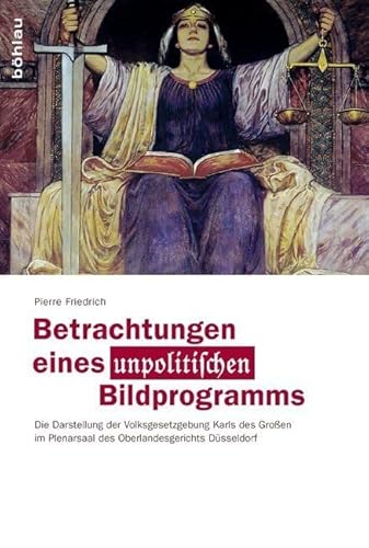 Betrachtungen eines unpolitischen Bildprogramms: Die Darstellung der Volksgesetzgebung Karls des Großen im Plenarsaal des Oberlandesgerichts Düsseldorf (Rechtsgeschichtliche Schriften, Band 31) von Bohlau Verlag