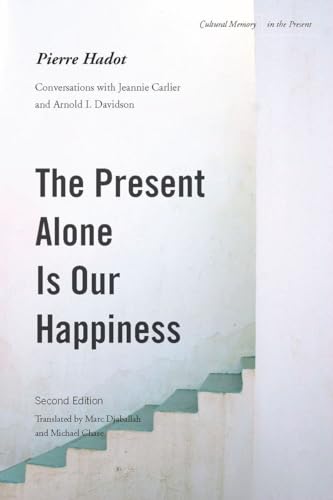 The Present Alone Is Our Happiness: Conversations with Jeannie Carlier and Arnold I. Davidson