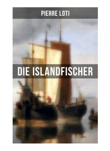 Pierre Loti: Die Islandfischer: Ein Seefahrer Roman des Autors von "Reise durch Persien", "Auf fernen Meeren" und "Die Entzauberten" Pierre Loti: Die Islandfischer: Ein Seefahrer Roman des Autors von "Reise durch Persien", "Auf fernen Meeren" und "Die Entzauberten"