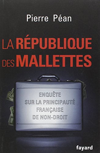 La République des mallettes: Enquête sur la principauté française de non-droit (Documents)