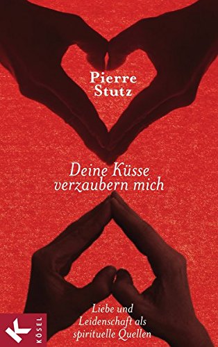 Deine Küsse verzaubern mich: Liebe und Leidenschaft als spirituelle Quellen von Kösel-Verlag