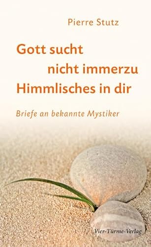 Gott sucht nicht immerzu Himmlisches in dir: Briefe an bekannte Mystiker