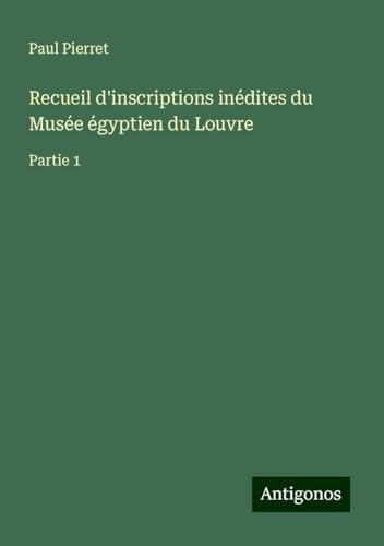 Recueil d'inscriptions inédites du Musée égyptien du Louvre: Partie 1 von Antigonos Verlag