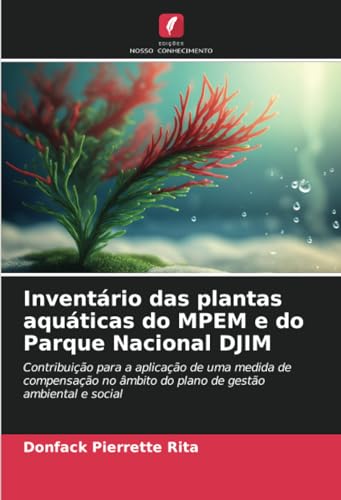 Inventário das plantas aquáticas do MPEM e do Parque Nacional DJIM: Contribuição para a aplicação de uma medida de compensação no âmbito do plano de gestão ambiental e social von Edições Nosso Conhecimento