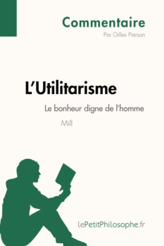 L'Utilitarisme de Mill - Le bonheur digne de l'homme (Commentaire): Comprendre la philosophie avec lePetitPhilosophe.fr (Commentaire philosophique) von LEPETITPHILOSOP