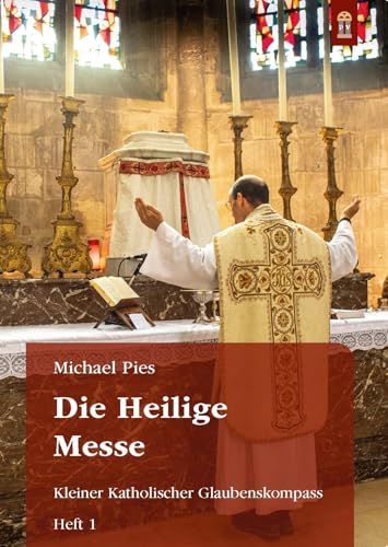 Die Heilige Messe: Kleiner Katholischer Glaubenskompass Heft 1 (Schriftenreihe Kleiner Katholischer Glaubenskompass zur Rückbesinnung auf die von ... Geist geoffenbarte Katholische Lehre) von Patrimonium Aachen
