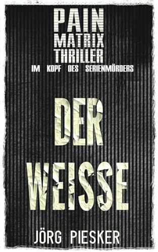 Der Weisse: Pain Matrix Thriller - Im Kopf des Serienmörders Der Weisse: Pain Matrix Thriller - Im Kopf des Serienmörders