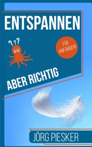 Entspannen — Aber richtig — Für Anfänger: Besser mit Stress zurechtkommen (Jörg Piesker Ratgeber, Band 3) von Independently published