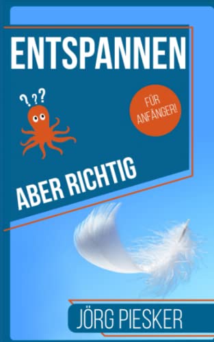 Entspannen — Aber richtig — Für Anfänger: Besser mit Stress zurechtkommen (Jörg Piesker Ratgeber, Band 3)