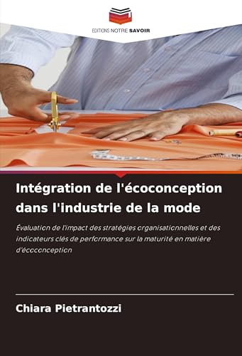 Intégration de l'écoconception dans l'industrie de la mode: Évaluation de l'impact des stratégies organisationnelles et des indicateurs clés de performance sur la maturité en matière d'écoconception von Editions Notre Savoir