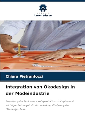 Integration von Ökodesign in der Modeindustrie: Bewertung des Einflusses von Organisationsstrategien und wichtigen Leistungsindikatoren bei der Förderung der Ökodesign-Reife von Verlag Unser Wissen