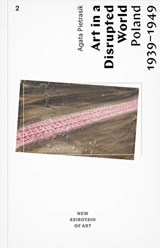 Art in a Disrupted World: Poland 1939 1949 (New Histories of Art)