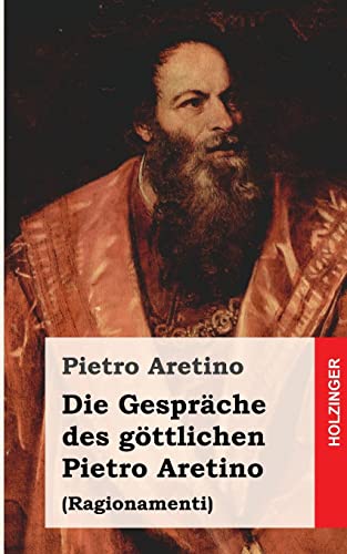 Die Gespräche des göttlichen Pietro Aretino: Ragionamenti von CREATESPACE