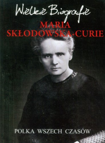 Maria Sklodowska-Curie: Polka wszech czasów (WIELKIE BIOGRAFIE)