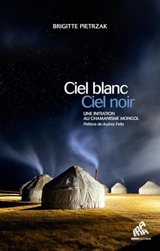 Ciel blanc, ciel noir: Une initiation au chamanisme mongol