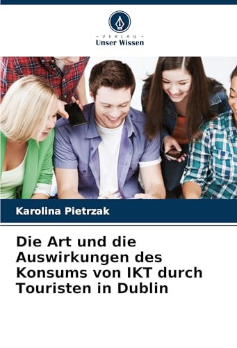 Die Art und die Auswirkungen des Konsums von IKT durch Touristen in Dublin von Verlag Unser Wissen