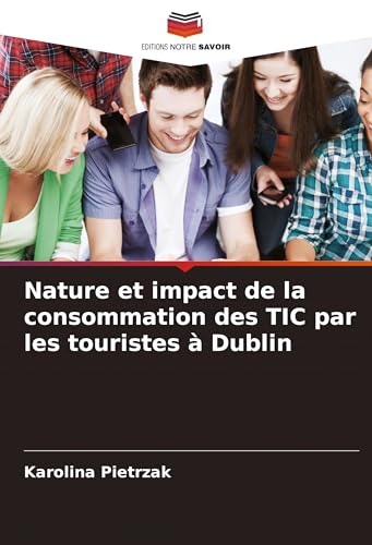Nature et impact de la consommation des TIC par les touristes à Dublin von Editions Notre Savoir