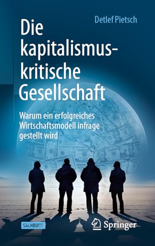 Die kapitalismuskritische Gesellschaft: Warum ein erfolgreiches Wirtschaftsmodell infrage gestellt wird von Springer