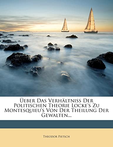 Ueber Das Verhaltniss Der Politischen Theorie Locke's Zu Montesquieu's Von Der Theilung Der Gewalten... Ueber Das Verhaltniss Der Politischen Theorie Locke's Zu Montesquieu's Von Der Theilung Der Gewalten...