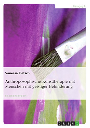 Anthroposophische Kunsttherapie mit Menschen mit geistiger Behinderung: Staatsexamensarbeit Anthroposophische Kunsttherapie mit Menschen mit geistiger Behinderung: Staatsexamensarbeit