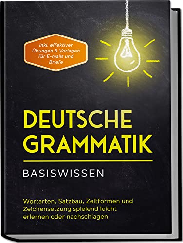 Deutsche Grammatik - Basiswissen: Wortarten, Satzbau, Zeitformen und Zeichensetzung spielend leicht erlernen oder nachschlagen | inkl. effektiver Übungen & Vorlagen für E-mails und Briefe