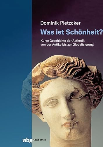 Was ist Schönheit?: Kurze Geschichte der Ästhetik von der Antike bis zur Globalisierung Was ist Schönheit?: Kurze Geschichte der Ästhetik von der Antike bis zur Globalisierung