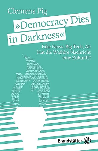 „Democracy Dies in Darkness“: Fake News, Big Tech, AI: Hat die Wa(h)re Nachricht eine Zukunft? von Brandstätter Verlag