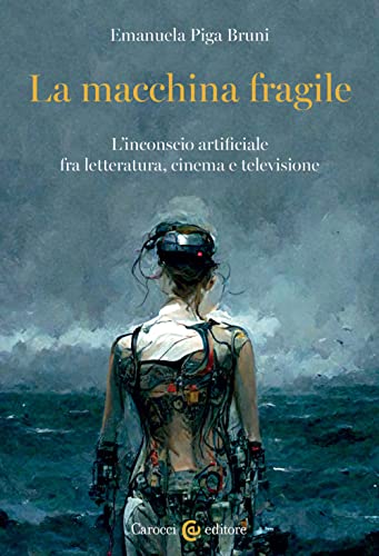 La macchina fragile. L'inconscio artificiale fra letteratura, cinema e televisione (Biblioteca di testi e studi) von Carocci