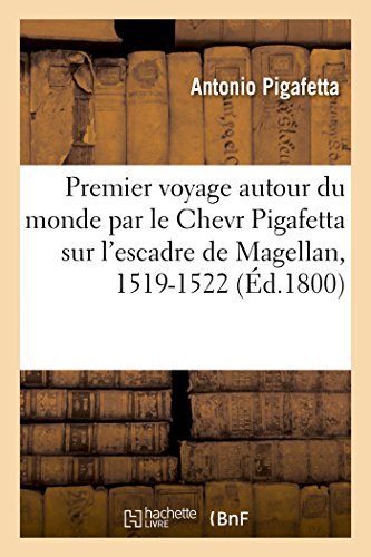 Premier Voyage Autour Du Monde Par Le Chevr Pigafetta Sur l'Escadre de Magellan, 1519-1522: Suivi de l'Extrait Du Traité de Navigation Et d'Une Notice Sur Le Chevalier Martin Behaim