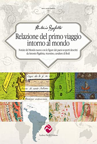 Relazione del primo viaggio intorno al mondo. Notizie del Mondo nuovo con le figure dei paesi scoperti descritti da Antonio Pigafetta, vicentino, cavaliere di Rodi (Viaggi e altre meraviglie) von Andrea Pacilli Editore