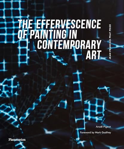 The Effervescence of Painting in Contemporary Art: Jean-François Prat Prize (bilingual English-French edition)