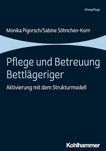 Pflege und Betreuung Bettlägeriger: Aktivierung mit dem Strukturmodell von Kohlhammer W.