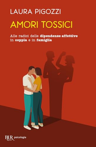 Amori tossici. Alle radici delle dipendenze affettive in coppia e in famiglia (BUR BUR Psicologia) von Rizzoli
