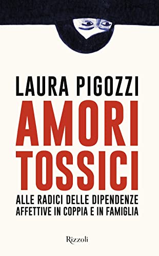Amori tossici. Alle radici delle dipendenze affettive in coppia e in famiglia (Saggi italiani)