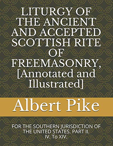 LITURGY OF THE ANCIENT AND ACCEPTED SCOTTISH RITE OF FREEMASONRY, [Annotated and Illustrated]: FOR THE SOUTHERN JURISDICTION OF THE UNITED STATES. PART II. IV. To XIV. (Pike, Band 7) von Independently published