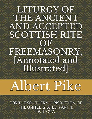 LITURGY OF THE ANCIENT AND ACCEPTED SCOTTISH RITE OF FREEMASONRY, [Annotated and Illustrated]: FOR THE SOUTHERN JURISDICTION OF THE UNITED STATES. PART II. IV. To XIV. (Pike, Band 7)