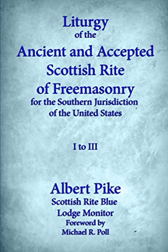 Liturgy of the Ancient and Accepted Scottish Rite of Freemasonry for the Southern jurisdiction of the united states: I to III Liturgy of the Ancient and Accepted Scottish Rite of Freemasonry for the Southern jurisdiction of the united states: I to III