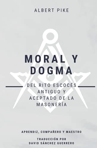 Moral y Dogma (Del Rito Escocés Antiguo y Aceptado de la Masonería): Grados de Aprendiz, Compañero y Maestro von Independently published