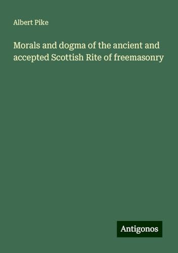 Morals and dogma of the ancient and accepted Scottish Rite of freemasonry Morals and dogma of the ancient and accepted Scottish Rite of freemasonry