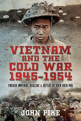 Vietnam and the Cold War 1945-1954: French Imperial Decline and Defeat at Dien Bien Phu von Pen & Sword Military