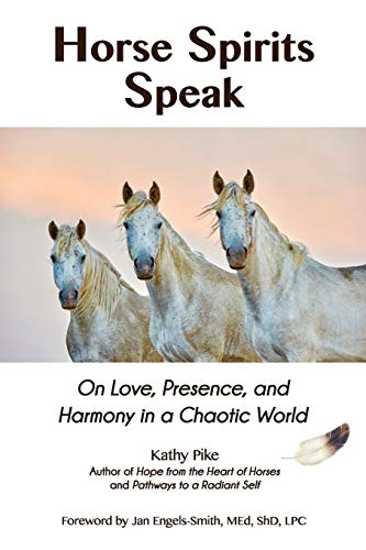 Horse Spirits Speak: On Love, Presence, and Harmony in a Chaotic World Horse Spirits Speak: On Love, Presence, and Harmony in a Chaotic World