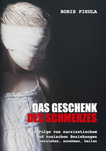 Das Geschenk des Schmerzes: Trauma in Folge von narzisstischem Missbrauch und toxischen Beziehungen - verstehen, annehmen, heilen Das Geschenk des Schmerzes: Trauma in Folge von narzisstischem Missbrauch und toxischen Beziehungen - verstehen, annehmen, heilen