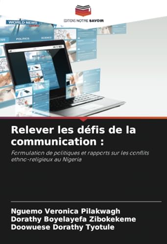 Relever les défis de la communication :: Formulation de politiques et rapports sur les conflits ethno-religieux au Nigeria von Editions Notre Savoir