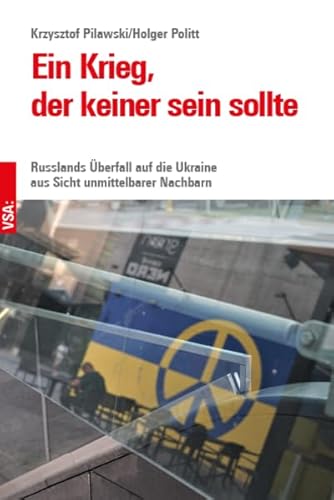Ein Krieg, der keiner sein sollte: Russlands Überfall auf die Ukraine aus Sicht unmittelbarer Nachbarn Ein Krieg, der keiner sein sollte: Russlands Überfall auf die Ukraine aus Sicht unmittelbarer Nachbarn von Vsa Verlag