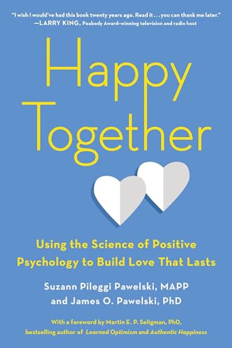 Happy Together: Using the Science of Positive Psychology to Build Love That Lasts Happy Together: Using the Science of Positive Psychology to Build Love That Lasts