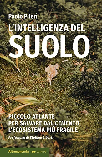 L'intelligenza del suolo. Piccolo atlante per salvare dal cemento l'ecosistema più fragile L'intelligenza del suolo. Piccolo atlante per salvare dal cemento l'ecosistema più fragile von Altreconomia