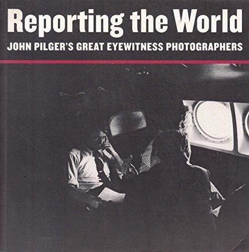 Reporting the World: John Pilger's Great Eyewitness Photographers