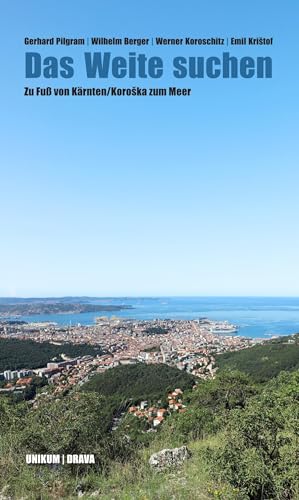 Das Weite suchen: Zu Fuß von Kärnten/Koroška zum Meer: Zu Fuß von Kärnten/Koroska zum Meer