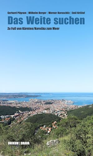 Das Weite suchen: Zu Fuß von Kärnten/Koroška zum Meer: Zu Fuß von Kärnten/Koroska zum Meer Das Weite suchen: Zu Fuß von Kärnten/Koroška zum Meer: Zu Fuß von Kärnten/Koroska zum Meer