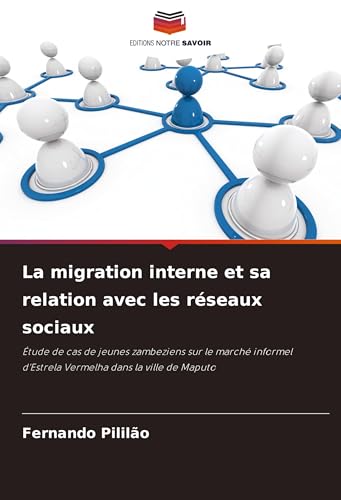 La migration interne et sa relation avec les réseaux sociaux: Étude de cas de jeunes zambeziens sur le marché informel d'Estrela Vermelha dans la ville de Maputo von Editions Notre Savoir